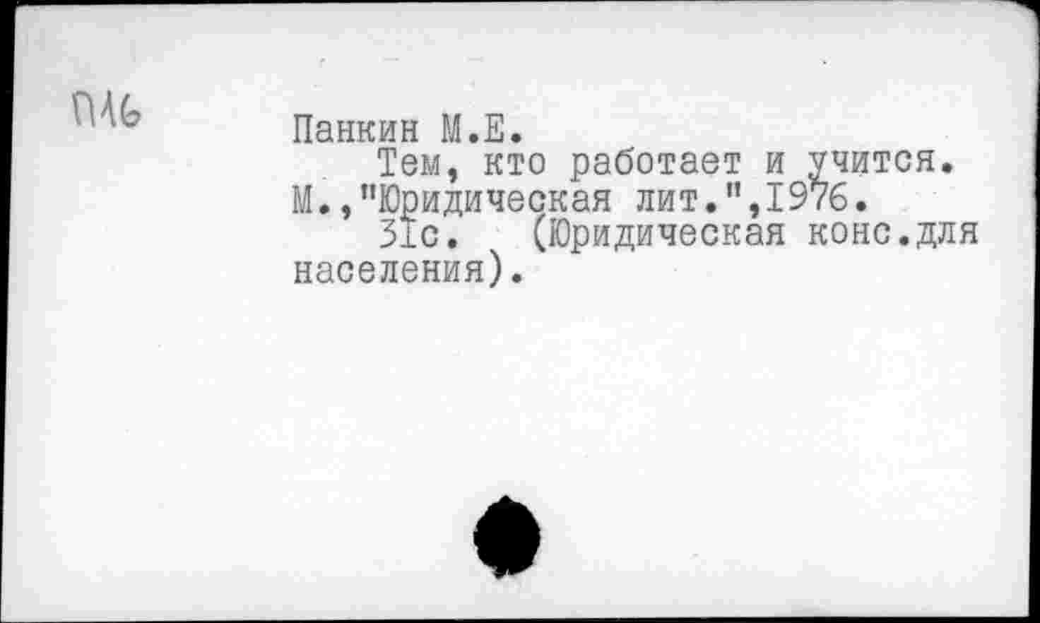 ﻿ш
Панкин М.Е.
Тем, кто работает и учится. М.,"Юридическая лит.1’, 1976.
31с. (Юридическая коне.для населения).